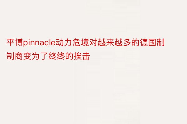 平博pinnacle动力危境对越来越多的德国制制商变为了终终的挨击