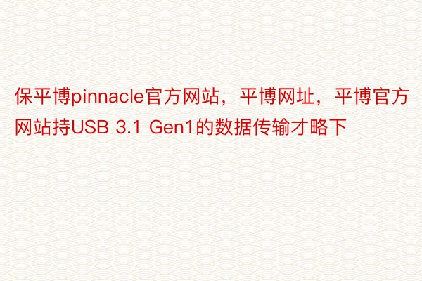 保平博pinnacle官方网站，平博网址，平博官方网站持USB 3.1 Gen1的数据传输才略下