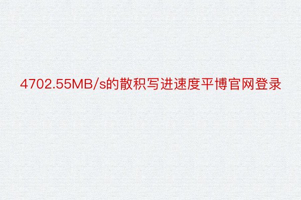 4702.55MB/s的散积写进速度平博官网登录