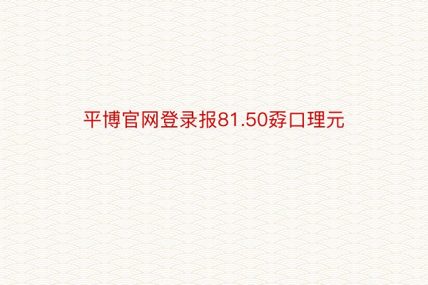 平博官网登录报81.50孬口理元