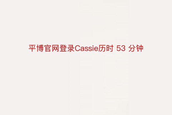 平博官网登录Cassie历时 53 分钟