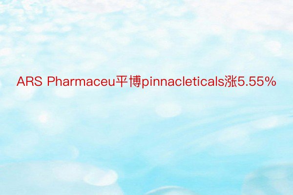 ARS Pharmaceu平博pinnacleticals涨5.55%