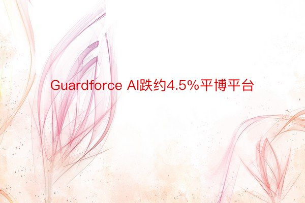 Guardforce AI跌约4.5%平博平台