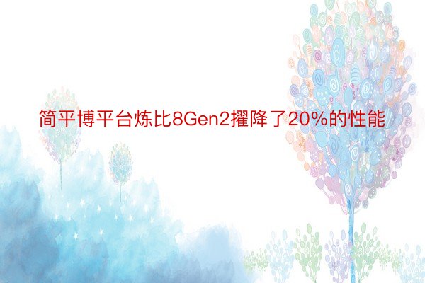 简平博平台炼比8Gen2擢降了20%的性能