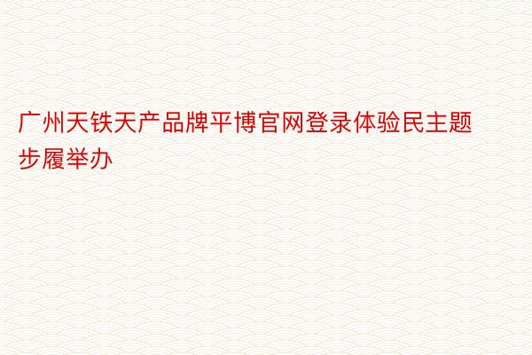 广州天铁天产品牌平博官网登录体验民主题步履举办