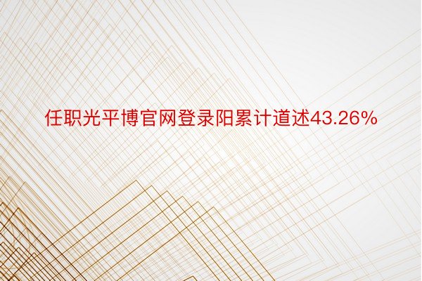 任职光平博官网登录阳累计道述43.26%