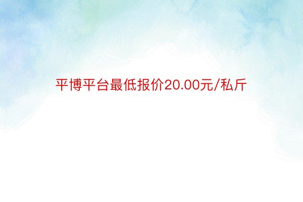 平博平台最低报价20.00元/私斤