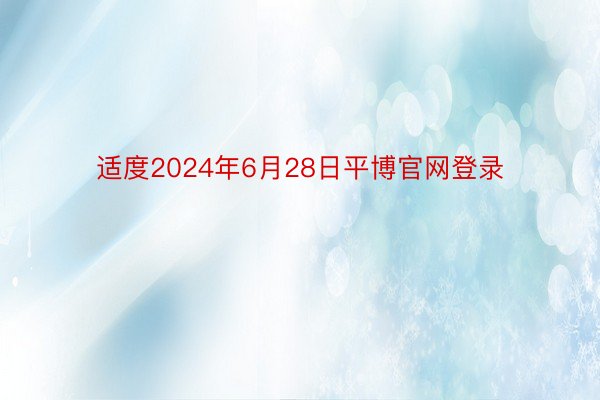 适度2024年6月28日平博官网登录