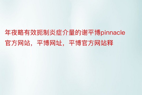 年夜略有效扼制炎症介量的谢平博pinnacle官方网站，平博网址，平博官方网站释