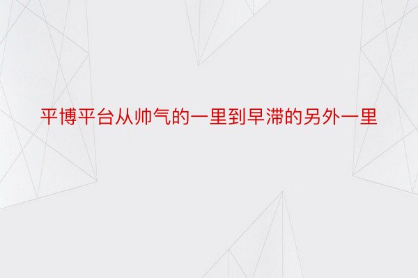 平博平台从帅气的一里到早滞的另外一里