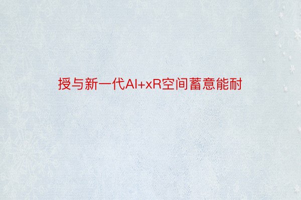 授与新一代AI+xR空间蓄意能耐