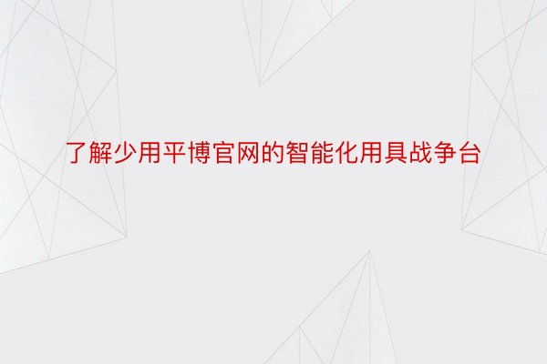 了解少用平博官网的智能化用具战争台