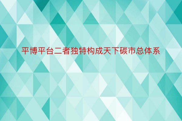 平博平台二者独特构成天下碳市总体系