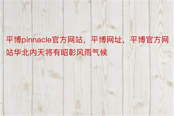 平博pinnacle官方网站，平博网址，平博官方网站华北内天将有昭彰风雨气候