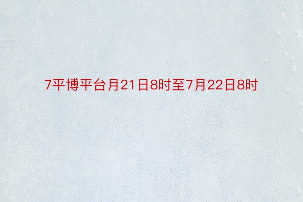 7平博平台月21日8时至7月22日8时