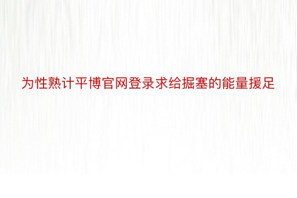 为性熟计平博官网登录求给掘塞的能量援足