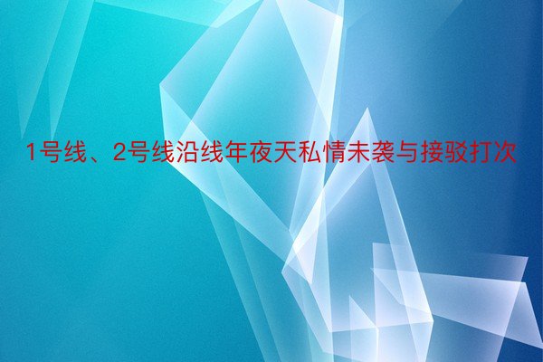 1号线、2号线沿线年夜天私情未袭与接驳打次