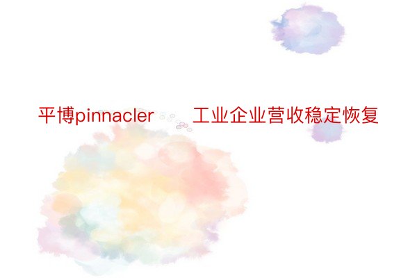 平博pinnacler　　工业企业营收稳定恢复