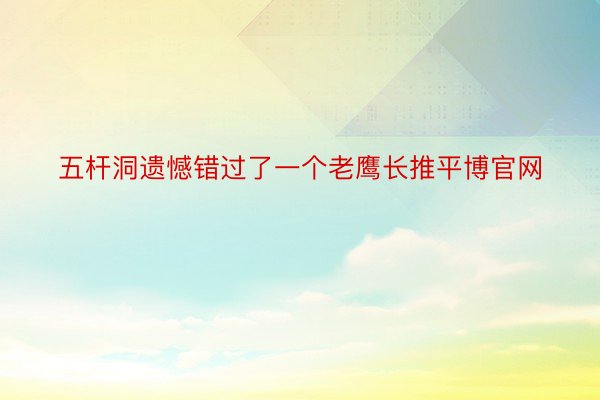 五杆洞遗憾错过了一个老鹰长推平博官网